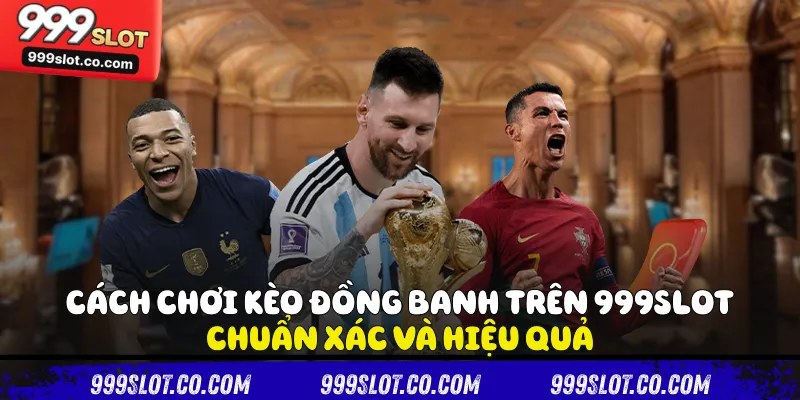 Cách Chơi Kèo Đồng Banh Trên 999slot Chuẩn Xác Và Hiệu Quả