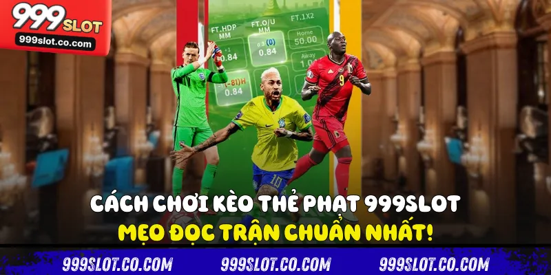 Cách Chơi Kèo Thẻ Phạt 999slot - Mẹo Đọc Trận Chuẩn Nhất!