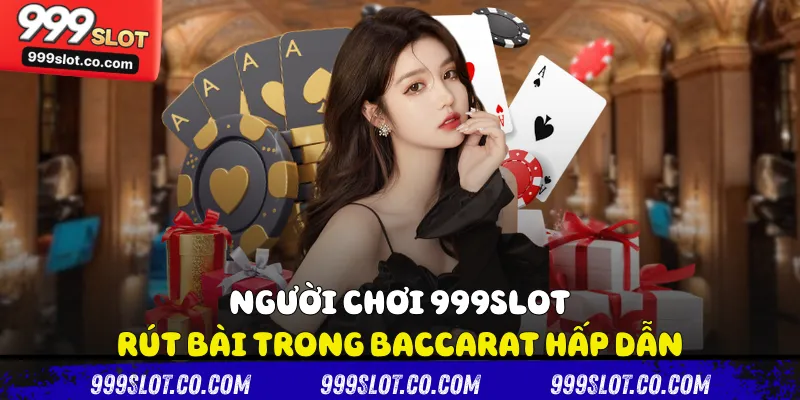 Người chơi 999slot rút bài trong Baccarat hấp dẫn