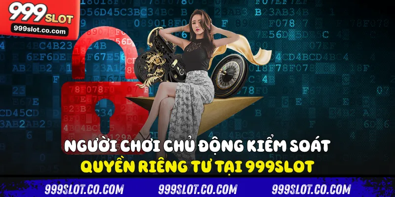 Người chơi chủ động kiểm soát quyền riêng tư tại 999slot